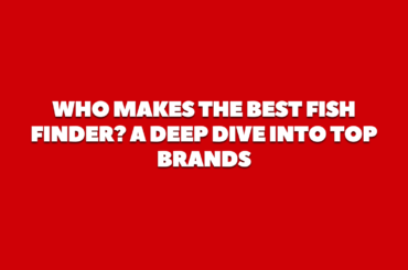 Who Makes the Best Fish Finder? A Deep Dive into Top Brands